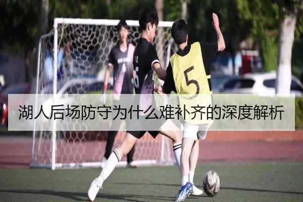 湖人后场防守为什么难补齐的深度解析