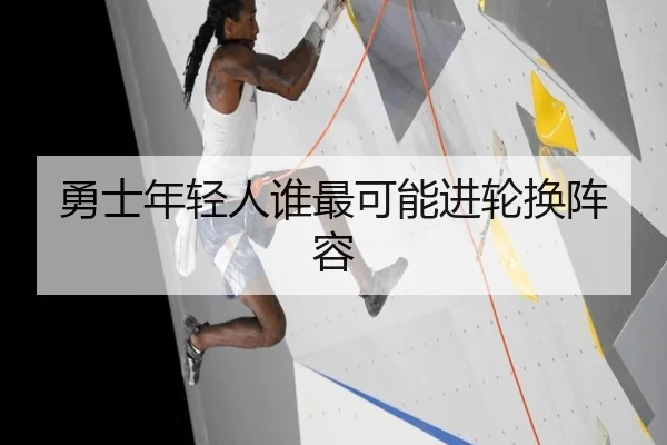 勇士年轻人谁最可能进轮换阵容